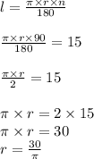 \\ l = \frac{\pi \times r \times n}{180} \\ \\ \frac{\pi \times r \times 90}{180} = 15 \\ \\ \frac{\pi \times r}{2} = 15 \\ \\ \pi \times r = 2 \times 15 \\ \pi \times r = 30 \\ r = \frac{30}{\pi}