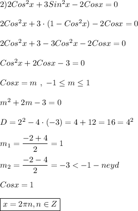 2)2Cos^{2}x+3Sin^{2} x-2Cosx=0 \\\\2Cos^{2}x+3\cdot (1-Cos^{2}x) -2Cosx=0\\\\2Cos^{2}x+3-3Cos^{2}x -2Cosx=0 \\\\Cos^{2}x+2Cosx-3=0\\\\Cosx=m \ , \ -1\leq m\leq 1\\\\m^{2}+2m-3=0\\\\D=2^{2}-4\cdot(-3)=4+12=16=4^{2}\\\\m_{1}=\dfrac{-2+4}{2}=1\\\\m_{2} =\dfrac{-2-4}{2}=-3