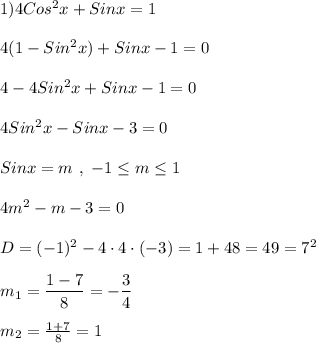 1)4Cos^{2}x+Sinx=1\\\\4(1-Sin^{2}x)+Sinx-1=0\\\\4-4Sin^{2} x+Sinx-1=0\\\\4Sin^{2}x-Sinx-3=0\\\\Sinx=m \ , \ -1\leq m\leq 1\\\\4m^{2}-m-3=0\\\\D=(-1)^{2}-4\cdot 4\cdot (-3)=1+48=49=7^{2} \\\\m_{1} =\dfrac{1-7}{8}=-\dfrac{3}{4}\\\\m_{2}=\frac{1+7}{8}=1