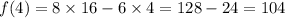 f(4) = 8 \times 16 - 6 \times 4 = 128 - 24 = 104 \\