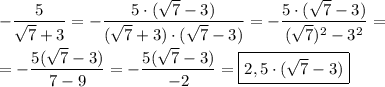 -\dfrac{5}{\sqrt{7} +3} =-\dfrac{5\cdot(\sqrt{7} -3) }{(\sqrt{7}+3)\cdot(\sqrt{7} -3) }=-\dfrac{5\cdot(\sqrt{7} -3) }{(\sqrt{7})^{2}-3^{2}}=\\\\=-\dfrac{5(\sqrt{7} -3)}{7-9}=-\dfrac{5(\sqrt{7} -3)}{-2} =\boxed{2,5\cdot(\sqrt{7} -3)}