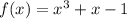 f(x) = {x}^{3} + x - 1