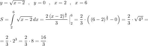 y=\sqrt{x-2}\ \ ,\ \ y=0\ \ ,\ \ x=2\ \ ,\ \ x=6\\\\\displaystyle S=\int\limits_2^6\, \sqrt{x-2}\, dx=\frac{2\, (x-2)^{\frac{3}{2}}}{3}\, \Big|_2^6=\frac{2}{3}\cdot \Big(\, (6-2)^{\frac{3}{2}}-0\Big)=\frac{2}{3}\cdot \sqrt{4^3}=\\\\\\=\frac{2}{3}\cdot 2^3=\frac{2}{3}\cdot 8=\frac{16}{3}