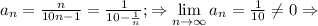 a_n=\frac{n}{10n-1}=\frac{1}{10-\frac{1}{n}};\Rightarrow \lim\limits_{n\to \infty}a_n=\frac{1}{10}\not= 0\Rightarrow