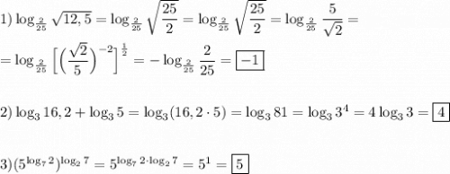 1)\log_{\frac{2}{25} } \sqrt{12,5}= \log_{\frac{2}{25} } \sqrt{\dfrac{25}{2} }= \log_{\frac{2}{25} } \sqrt{\dfrac{25}{2} }=\log_{\frac{2}{25} } \dfrac{5}{\sqrt{2} }=\\\\=\log_{\frac{2}{25} }\Big[\Big (\dfrac{\sqrt{2} }{5 }\Big)^{-2}\Big]^{\frac{1}{2} }=-\log_{\frac{2}{25} }\dfrac{2}{25} =\boxed{-1} \\\\\\2)\log_{3} 16,2+\log_{3}5=\log_{3}(16,2\cdot 5)=\log_{3} 81=\log_{3}3^{4}=4\log_{3}3=\boxed4\\\\\\3)(5^{\log_{7}2 })^{\log_{2}7 }= 5^{\log_{7}2\cdot }^{\log_{2}7 }=5^{1}=\boxed5