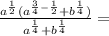 \frac{a^{\frac{1}{2} } (a^{\frac{3}{4} -\frac{1}{2} }+ b^{\frac{1}{4} }) }{a^{\frac{1}{4} }+b^{\frac{1}{4} } } =