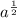 a^{\frac{1}{2} }