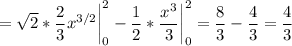 \displaystyle = \sqrt{2} *\frac{2}{3} x^{3/2}\bigg |_0^2-\frac{1}{2} *\frac{x^3}{3} \bigg |_0^2=\frac{8}{3} -\frac{4}{3} =\frac{4}{3}