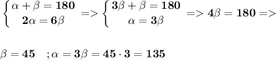 \displaystyle\bf \left \{ {{\alpha +\beta =180} \atop {2\alpha =6\beta }} \right. =\left \{ {{3\beta +\beta =180} \atop {\alpha =3\beta }} \right. = 4\beta =180 = \\\\\\\beta =45 \quad ; \alpha =3\beta =45\cdot3=135