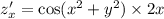 z'_x = \cos( {x}^{2} + {y}^{2} ) \times 2x