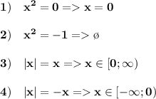 \displaystyle\bf 1) \quad x^2=0 = x=0 \\\\2)\quad x^2=-1= \o \\\\3) \quad |x|=x = x\in[0;\infty)\\\\4)\quad |x|=-x = x\in[-\infty;0)