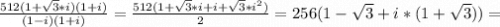 \frac{512(1+\sqrt{3}*i )(1+i)}{(1-i)(1+i)} =\frac{512(1+\sqrt{3}*i+i+\sqrt{3}*i^2)}{2} =256(1-\sqrt{3} +i*(1+\sqrt{3} ))=