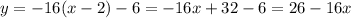 y = -16(x - 2) - 6 = -16x + 32 - 6 = 26 - 16x