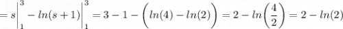 \displaystyle = s\bigg |_1^3-ln(s+1)\bigg |_1^3=3-1 -\bigg (ln(4)-ln(2)\bigg )=2-ln\bigg (\frac{4}{2} \bigg )= 2-ln(2)