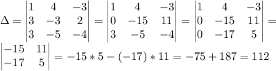 \Delta=\begin{vmatrix} 1&4&-3\\3&-3&2\\3&-5&-4\end{vmatrix}=\begin{vmatrix} 1&4&-3\\0&-15&11\\3&-5&-4\\\end{vmatrix}=\begin{vmatrix} 1&4&-3\\0&-15&11\\0&-17&5\\\end{vmatrix}=\\\begin{vmatrix} -15&11\\-17&5\end{vmatrix}=-15*5-(-17)*11=-75+187=112