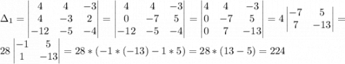 \Delta_1= \begin{vmatrix} 4&4&-3\\4&-3&2\\-12&-5&-4\end{vmatrix}= \begin{vmatrix} 4&4&-3\\0&-7&5\\-12&-5&-4\end{vmatrix}=\begin{vmatrix} 4&4&-3\\0&-7&5\\0&7&-13\end{vmatrix}=4\begin{vmatrix} -7&5\\7&-13\end{vmatrix}=\\28\begin{vmatrix} -1&5\\1&-13\end{vmatrix}=28*(-1*(-13)-1*5)=28*(13-5)=224