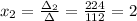 x_2=\frac{\Delta_2}{\Delta} =\frac{224}{112}=2