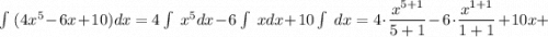 \int\ (4x^{5}-6x+10) dx=4\int\ x^{5} dx-6\int\ xdx+10\int\ dx=4 \cdot \dfrac{x^{5+1}}{5+1}-6 \cdot \dfrac{x^{1+1}}{1+1}+10x+