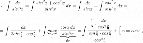 \star \ \ \displaystyle \int \frac{dx}{sin^3x}=\int \frac{sin^2x+cos^2x}{sin^3x}\, dx=\int \frac{dx}{sinx}+\int \frac{cos^2x}{sin^3x}\, dx=\\\\\\=\int \frac{dx}{2sin\frac{x}{2}\cdot cos\frac{x}{2}}+\int \underbrace {cosx}_{u}\cdot \underbrace {\frac{cosx\, dx}{sin^3x}}_{dv}=\int \frac{\dfrac{1}{2}\cdot \dfrac{dx}{cos^2\frac{x}{2}}}{\dfrac{sin\frac{x}{2}\cdot cos\frac{x}{2}}{cos^2\frac{x}{2}}}+\Big[\ u=cosx\ ,