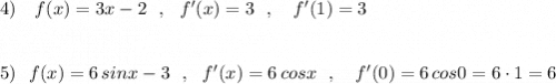 4)\ \ \ f(x)=3x-2\ \ ,\ \ f'(x)=3\ \ ,\ \ \ f'(1)=3\\\\\\5)\ \ f(x)=6\, sinx-3\ \ ,\ \ f'(x)=6\, cosx\ \ ,\ \ \ f'(0)=6\, cos0=6\cdot 1=6