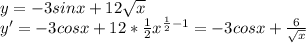 y=-3sinx+12\sqrt{x}\\y'=-3cosx+12*\frac{1}{2}x^{\frac{1}{2}-1}=-3cosx+\frac{6}{\sqrt{x}}