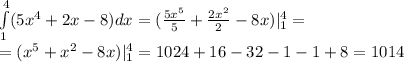 \int\limits^{4}_{1}(5 {x}^{4} + 2x - 8) dx = ( \frac{5 {x}^{5} }{5} + \frac{2 {x}^{2} }{2} - 8x)| ^{4}_{1} = \\ = ( {x}^{5} + {x}^{2} - 8x)| ^{4}_{1} = 1024 + 16 - 32 - 1 - 1 + 8 = 1014