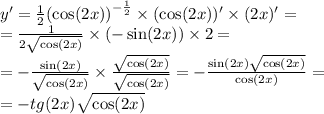 y '= \frac{1}{2} {( \cos(2x)) }^{ - \frac{1}{2} } \times ( \cos(2x))' \times (2x)' = \\ = \frac{1}{2 \sqrt{ \cos(2x) } } \times ( - \sin(2x)) \times 2 = \\ = - \frac{ \sin(2x) }{ \sqrt{ \cos(2x) } } \times \frac{ \sqrt{ \cos(2x) } }{ \sqrt{ \cos(2x) } } = - \frac{ \sin(2x) \sqrt{ \cos(2x) } }{ \cos(2x) } = \\ = - tg(2x) \sqrt{ \cos(2x) }