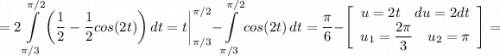 \displaystyle = 2\int\limits^{\pi/2}_{\pi/3} {\bigg (\frac{1}{2} -\frac{1}{2} cos(2t)\bigg )} \, dt=t\bigg |_{\pi/3}^{\pi/2}-\int\limits^{\pi/2}_{\pi/3} {cos(2t)} \, dt =\frac{\pi}{6} -\left[\begin{array}{ccc}u=2t \quad du=2dt\\u_1=\displaystyle \frac{2\pi}{3} \quad u_2=\pi\\\end{array}\right] =