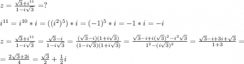 z=\frac{\sqrt{3}+i^{11}}{1-i\sqrt{3}}=?\\\\i^{11}=i^{10}*i=((i^2)^5)*i=(-1)^5*i=-1*i=-i\\\\\ z=\frac{\sqrt{3}+i^{11}}{1-i\sqrt{3}}= \frac{\sqrt{3}-i}{1-i\sqrt{3}}=\frac{(\sqrt{3}-i)(1+i\sqrt{3})}{(1-i\sqrt{3})(1+i\sqrt{3})}=\frac{\sqrt{3}-i+i(\sqrt{3})^2-i^2\sqrt{3}}{1^2-(i\sqrt{3})^2}=\frac{\sqrt{3}-i+3i+\sqrt{3}}{1+3}=\\\\=\frac{2\sqrt{3}+2i}{4}=\frac{\sqrt{3}}{2}+\frac{1}{2}i