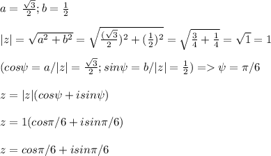 a=\frac{\sqrt{3}}{2};b=\frac{1}{2}\\\\|z|=\sqrt{a^2+b^2}=\sqrt{\frac{(\sqrt{3}}{2})^2+(\frac{1}{2})^2}=\sqrt{\frac{3}{4}+\frac{1}{4}}=\sqrt{1}=1\\\\(cos\psi=a/|z|= \frac{\sqrt{3}}{2};sin\psi=b/|z|= \frac{1}{2})=\psi=\pi /6\\\\z=|z|(cos\psi+isin\psi)\\\\z=1(cos\pi /6+isin\pi /6)\\\\\ z=cos\pi /6+isin\pi /6}