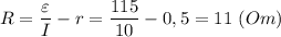 \displaystyle R=\frac{\varepsilon}{I}-r=\frac{115}{10}-0,5=11 \ (Om)