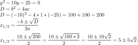 y^{2} - 10y - 25 = 0\\D = b^2 - 4ac\\D = (-10)^2 - 4 * 1 * (-25) = 100 + 100 = 200\\x_{1/2} = \dfrac{-b б \sqrt{D} }{2a} \\\\x_{1/2}= \dfrac{10б\sqrt{200} }{2} = \dfrac{10б\sqrt{100*2} }{2} = \dfrac{10б10\sqrt{2} }{2} = 5 б 5\sqrt{2}.