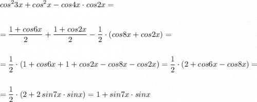 \displaystyle cos^23x+cos^2x-cos4x\cdot cos2x=\\\\\\=\frac{1+cos6x}{2}+\frac{1+cos2x}{2}-\frac{1}{2}\cdot (cos8x+cos2x)=\\\\\\=\frac{1}{2}\cdot (1+cos6x+1+cos2x-cos8x-cos2x)=\frac{1}{2}\cdot (2+cos6x-cos8x)=\\\\\\=\frac{1}{2}\cdot (2+2\, sin7x\cdot sinx)=1+sin7x\cdot sinx