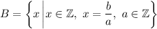 B=\left\{x\left|x\in\mathbb{Z},\ x=\dfrac{b}{a} ,\ a\in\mathbb{Z}\right\}\right