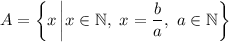 A=\left\{x\left|x\in\mathbb{N},\ x=\dfrac{b}{a},\ a\in\mathbb{N}\right\}\right