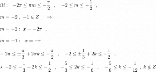 ili:\ \ -2\pi \leq \pi m\leq -\dfrac{\pi}{2}\ \ ,\ \ \ -2\leq m\leq -\dfrac{1}{2}\ \ ,\\\\m=-2\ ,\ -1\in Z\ \ \ \ \Rightarrow \\\\m=-2:\ x=-2\pi \ \ ,\\\\m=-1:\ \ x=-\pi \\\\-2\pi \leq \pm \dfrac{\pi}{3}+2\pi k\leq -\dfrac{\pi}{2}\ \ ,\ \ \ -2\leq \pm \dfrac{1}{3}+2k\leq -\dfrac{1}{2}\ \ ,\\\\\star \ -2\leq -\dfrac{1}{3}+2k\leq -\dfrac{1}{2}\ \ ,\ \ -\dfrac{5}{3}\leq 2k\leq -\dfrac{1}{6}\ \ ,\ \ \ -\dfrac{5}{6}\leq k\leq -\dfrac{1}{12}\ ,\ k\notin Z