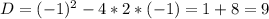 D = (-1)^{2} - 4*2*(-1) = 1 + 8 = 9