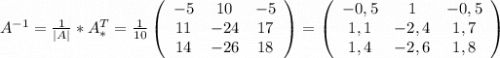 A^{-1}=\frac{1}{|A|}*A_*^T=\frac{1}{10} \left(\begin{array}{ccc}-5&10&-5\\11&-24&17\\14&-26&18\end{array}\right)=\left(\begin{array}{ccc}-0,5&1&-0,5\\1,1&-2,4&1,7\\1,4&-2,6&1,8\end{array}\right)