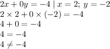 2x + 0y = - 4 \mid x = 2; \: y = - 2 \\ 2 \times 2 + 0 \times ( - 2) = - 4 \\ 4 + 0 = - 4 \\ 4 = - 4 \\ 4 \neq - 4