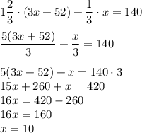 1\dfrac{2}{3} \cdot (3x+52)+\dfrac{1}{3} \cdot x = 140\\\\\dfrac{5(3x+52)}{3}+\dfrac{x}{3} =140\\\\5(3x+52)+x=140 \cdot 3\\15x+260+x=420\\16x=420-260\\16x=160\\x=10