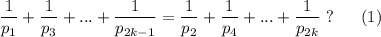 \dfrac{1}{p_1}+\dfrac{1}{p_3}+...+\dfrac{1}{p_{2k-1}}=\dfrac{1}{p_2}+\dfrac{1}{p_4}+...+\dfrac{1}{p_{2k}}\;?\;\;\;\;\;\;(1)