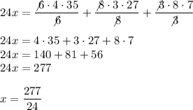 24x=\dfrac{\not6\cdot4\cdot35}{\not6}+\dfrac{\not8\cdot3\cdot27}{\not8}+\dfrac{\not3\cdot8\cdot7}{\not3}\\\\24x=4\cdot35+3\cdot27+8\cdot7\\24x=140+81+56\\24x=277\\\\x=\dfrac{277}{24}