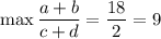 \max{\dfrac{a+b}{c+d}}=\dfrac{18}{2}=9