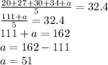 \frac{20+27+30+34+a}{5}=32.4\\\frac{111+a}{5}=32.4\\111+a=162\\a=162-111\\a=51