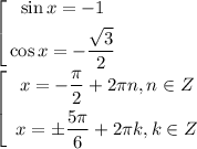 \left[\begin{gathered}\sin x=- 1 \\ \cos x=-\frac{\sqrt{3}}{2} \\ \end{gathered} \right\\\left[\begin{gathered}\ x=-\frac{\pi}{2} +2\pi n, n \in Z \\ \ x = \pm \frac{5\pi}{6} +2\pi k, k \in Z \\ \end{gathered} \right