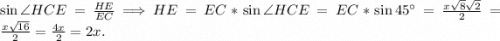 \sin \angle HCE = \frac{HE}{EC} \Longrightarrow HE = EC * \sin \angle HCE = EC * \sin 45^{\circ} = \frac{x\sqrt{8} \sqrt{2} }{2} = \frac{x\sqrt{16} }{2} = \frac{4x}{2} = 2x .