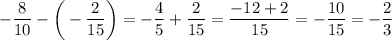 \displaystyle -\frac{8}{10} -\bigg (-\frac{2}{15} \bigg )=-\frac{4}{5} +\frac{2}{15} =\frac{-12+2}{15} =-\frac{10}{15} =-\frac{2}{3}