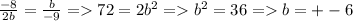 \frac{-8}{2b} = \frac{b}{-9} = 72 = 2b^2 = b^2 = 36 = b = +-6