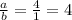 \frac{a}{b} =\frac{4}{1} =4