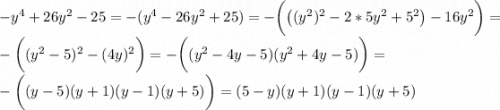 -y^4+26y^2-25=-(y^4-26y^2+25)=-\bigg(\big((y^2)^2-2*5y^2+5^2\big)-16y^2\bigg)=\\-\bigg((y^2-5)^2-(4y)^2\bigg)=-\bigg((y^2-4y-5)(y^2+4y-5)\bigg)=\\-\bigg((y-5)(y+1)(y-1)(y+5)\bigg)=(5-y)(y+1)(y-1)(y+5)